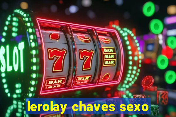 lerolay chaves sexo